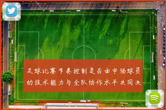 足球比赛节奏控制是否由中场球员的技术能力与全队协作水平共同决定